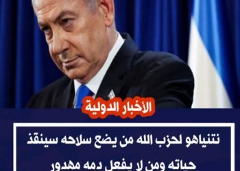 نتنياهو يهدد حزب الله: إلقاء السلاح أو مواجهة عواقب خطيرة